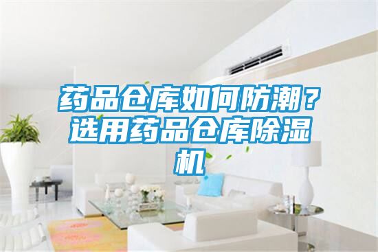 药品仓库如何防潮？选用药品仓库除湿机