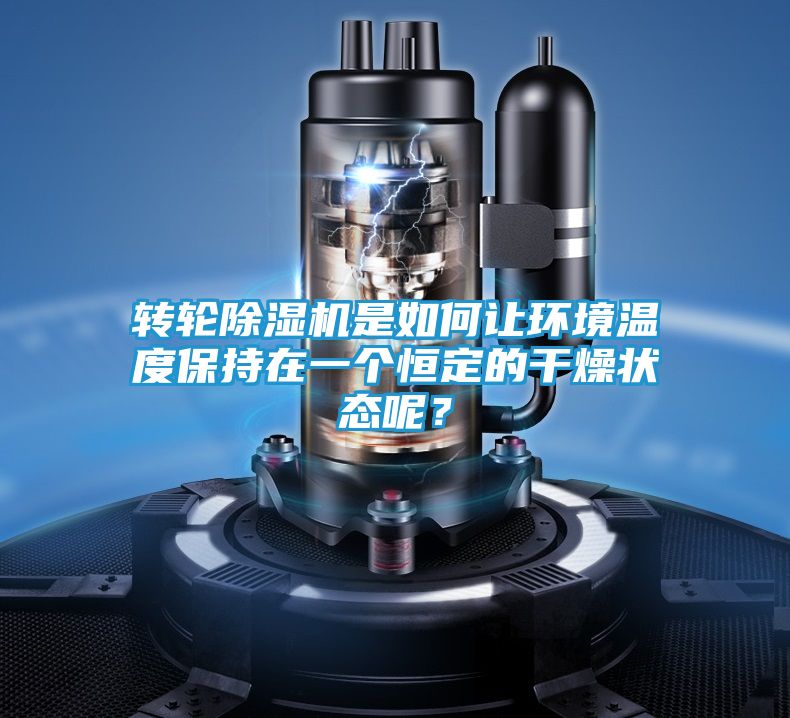 转轮除湿机是如何让环境温度保持在一个恒定的干燥状态呢？