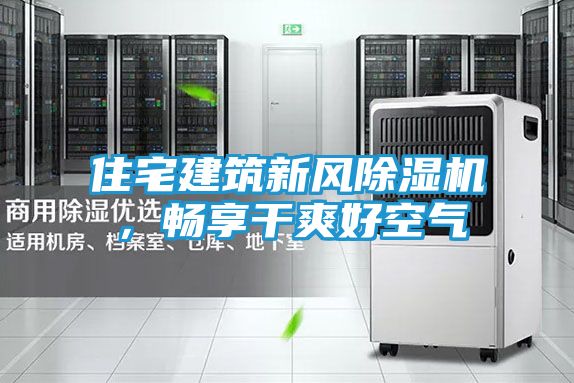 住宅建筑新风除湿机，畅享干爽好空气