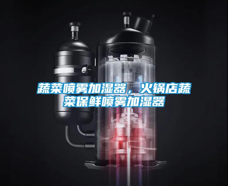 蔬菜喷雾加湿器，火锅店蔬菜保鲜喷雾加湿器
