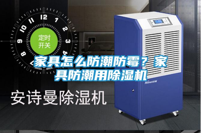 家具怎么防潮防霉？家具防潮用除湿机