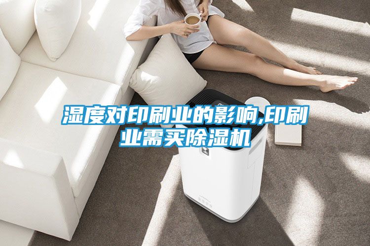 湿度对印刷业的影响,印刷业需买除湿机