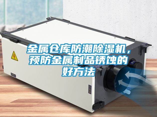 金属仓库防潮除湿机，预防金属制品锈蚀的好方法