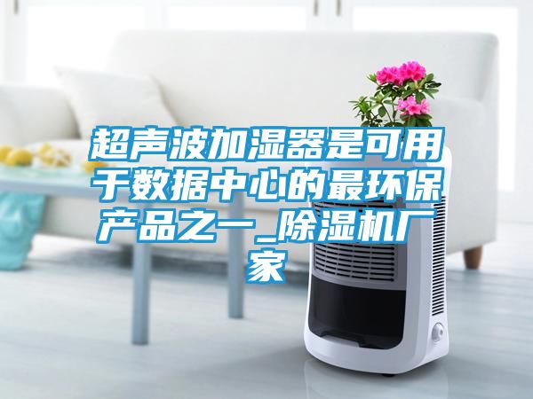 超声波加湿器是可用于数据中心的最环保产品之一_除湿机厂家