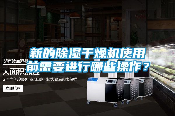 新的除湿干燥机使用前需要进行哪些操作？