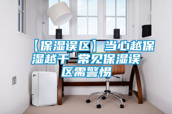 【保湿误区】当心越保湿越干 常见保湿误区需警惕