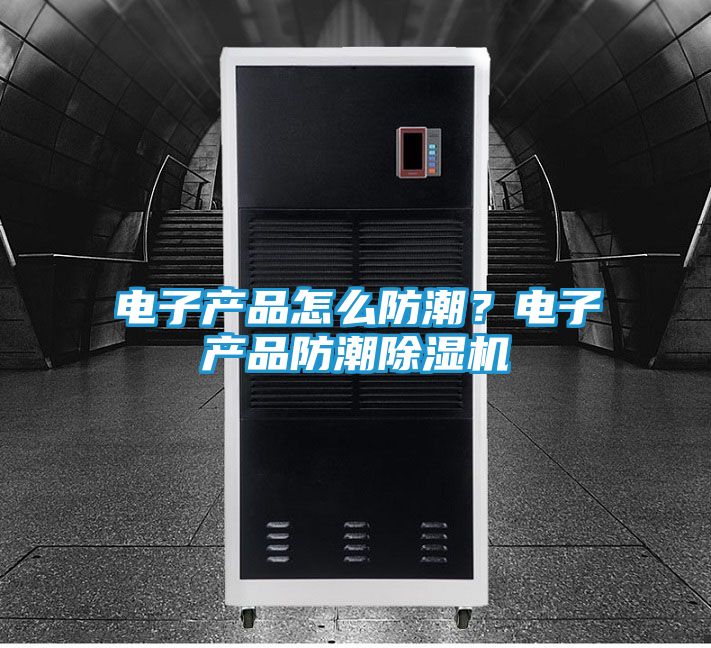 电子产品怎么防潮？电子产品防潮除湿机