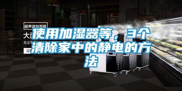 使用加湿器等，3个清除家中的静电的方法
