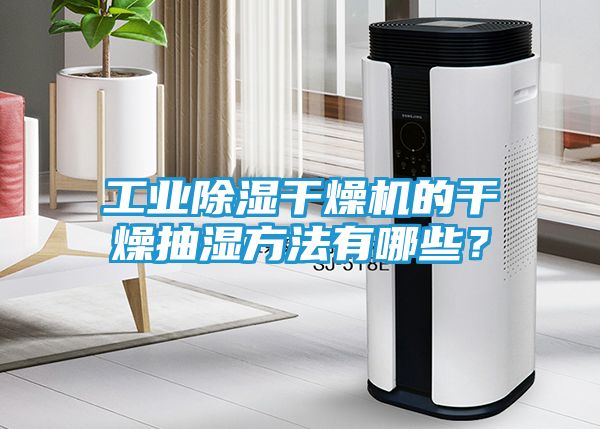 工业除湿干燥机的干燥抽湿方法有哪些？