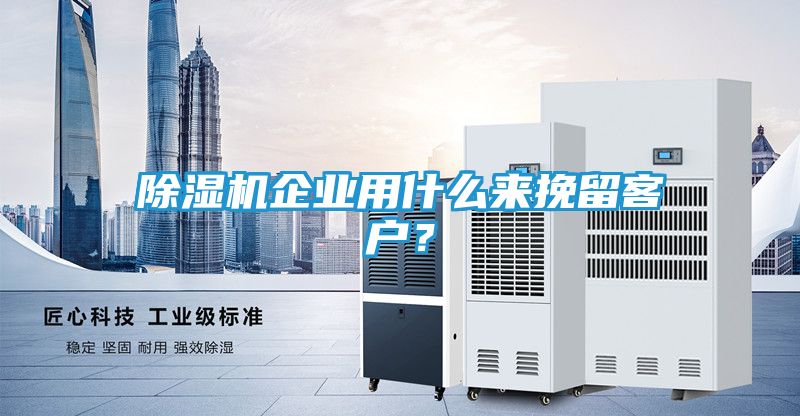 除湿机企业用什么来挽留客户？
