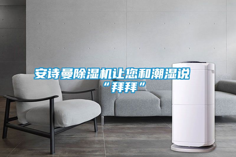 安诗曼除湿机让您和潮湿说“拜拜”
