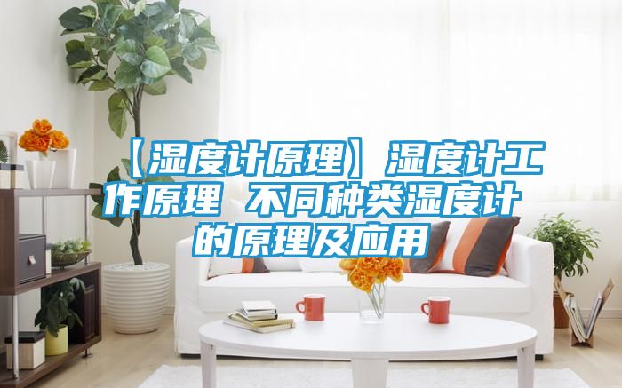 【湿度计原理】湿度计工作原理 不同种类湿度计的原理及应用
