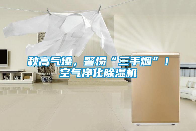 秋高气燥，警惕“三手烟”！空气净化除湿机