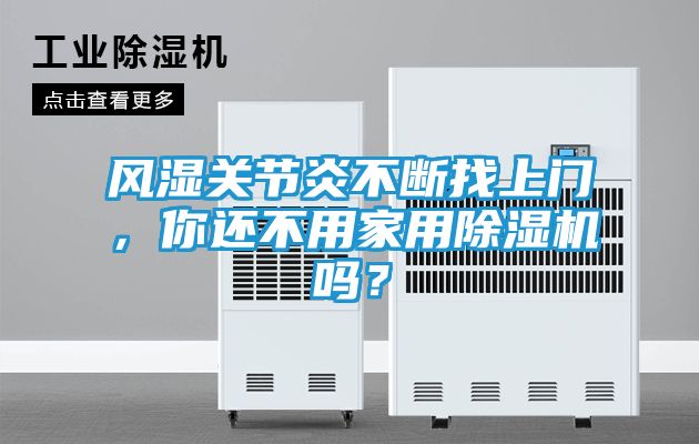 风湿关节炎不断找上门，你还不用家用除湿机吗？