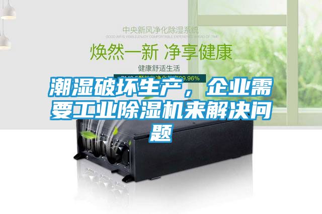 潮湿破坏生产，企业需要工业除湿机来解决问题