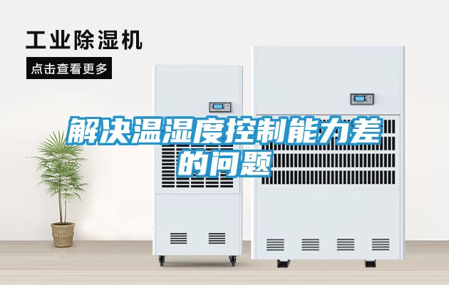 解决温湿度控制能力差的问题