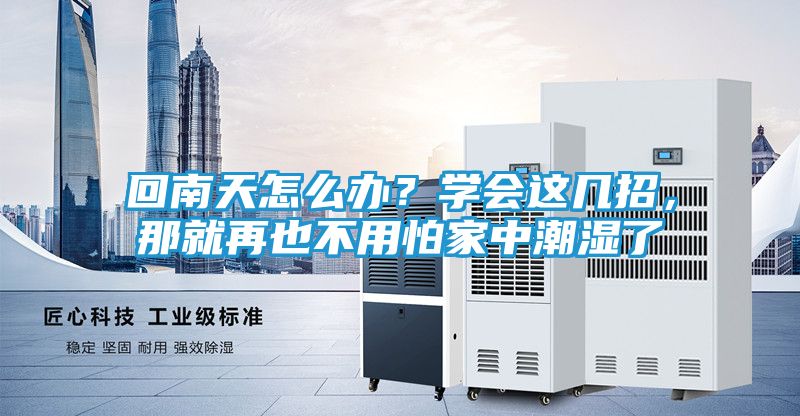 回南天怎么办？学会这几招，那就再也不用怕家中潮湿了