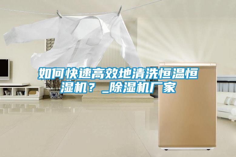 如何快速高效地清洗恒温恒湿机?_除湿机厂家