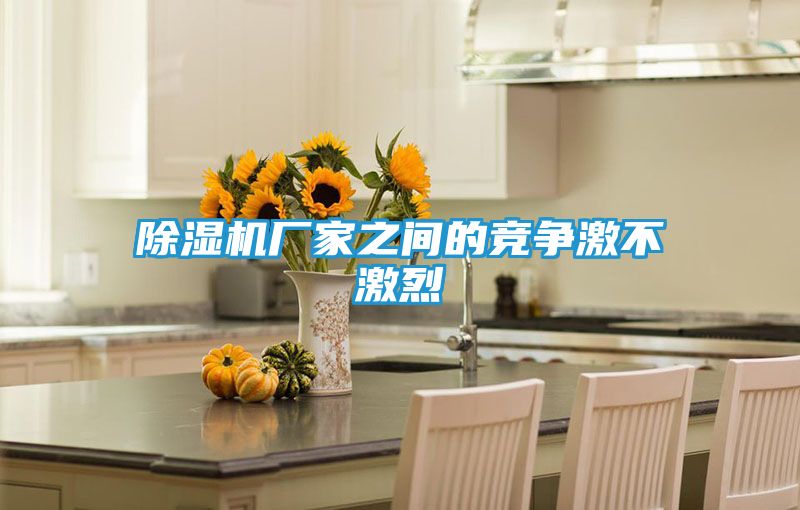 除湿机厂家之间的竞争激不激烈