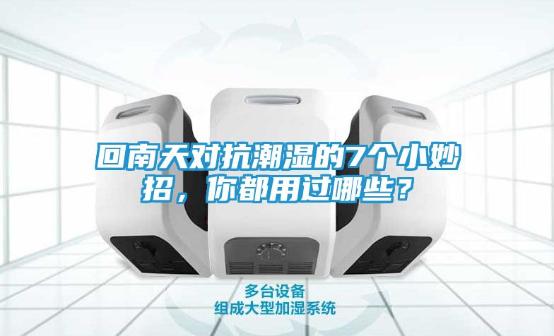 回南天对抗潮湿的7个小妙招，你都用过哪些？