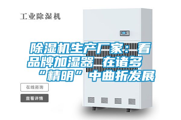 除湿机生产厂家：看品牌加湿器 在诸多“精明”中曲折发展