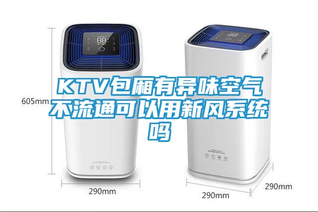 KTV包厢有异味空气不流通可以用新风系统吗