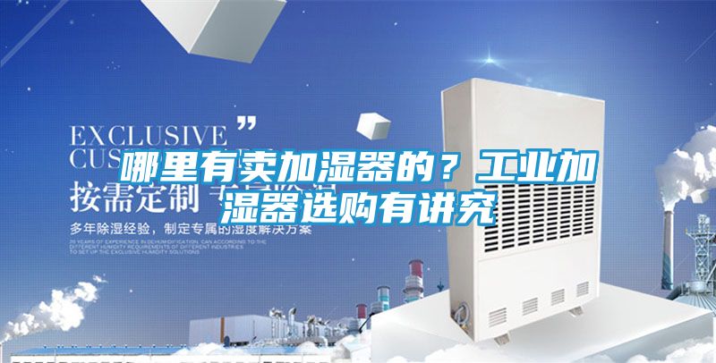 哪里有卖加湿器的？工业加湿器选购有讲究