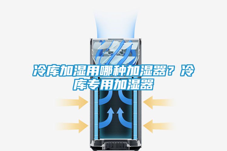 冷库加湿用哪种加湿器？冷库专用加湿器