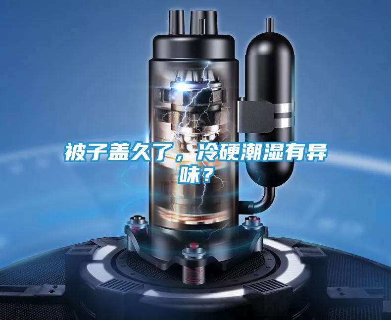 被子盖久了，冷硬潮湿有异味？