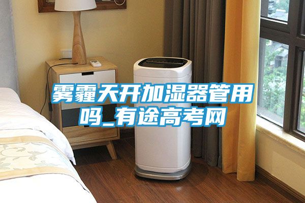 雾霾天开加湿器管用吗_有途高考网