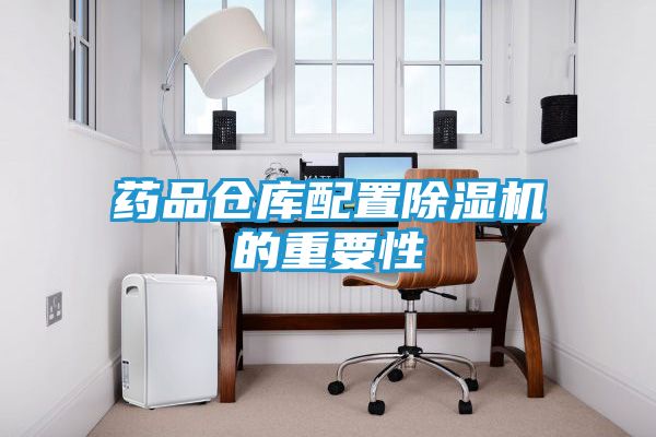 药品仓库配置除湿机的重要性