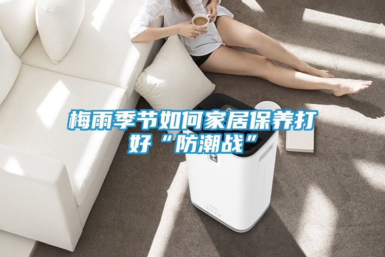 梅雨季节如何家居保养打好“防潮战”