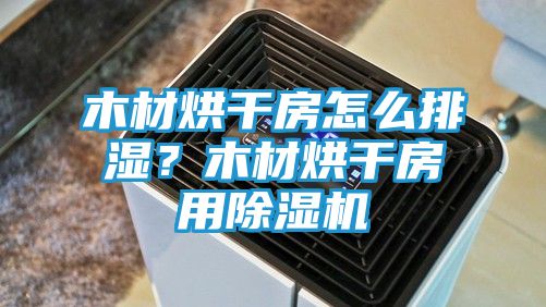 木材烘干房怎么排湿？木材烘干房用除湿机