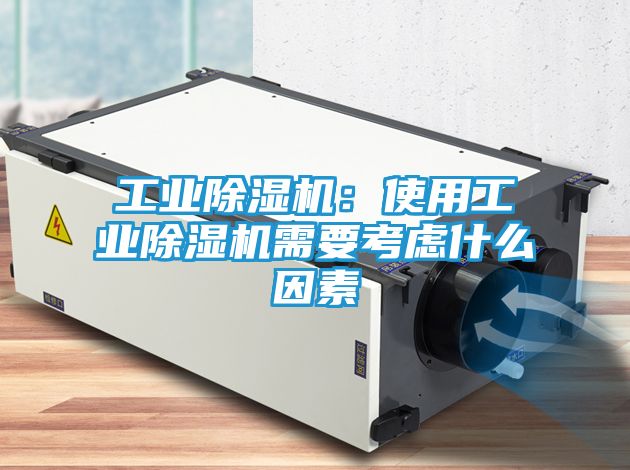 工业除湿机：使用工业除湿机需要考虑什么因素