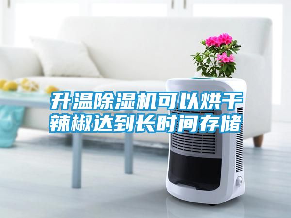 升温除湿机可以烘干辣椒达到长时间存储