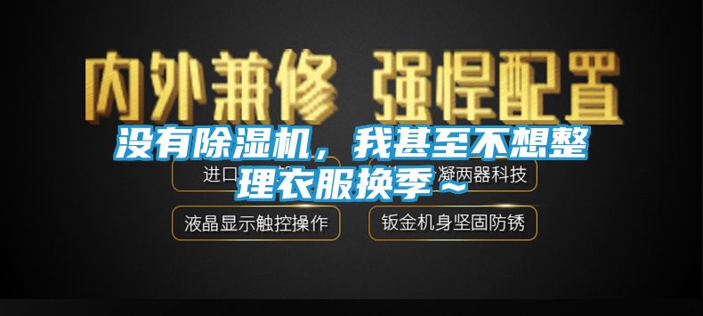没有除湿机，我甚至不想整理衣服换季～