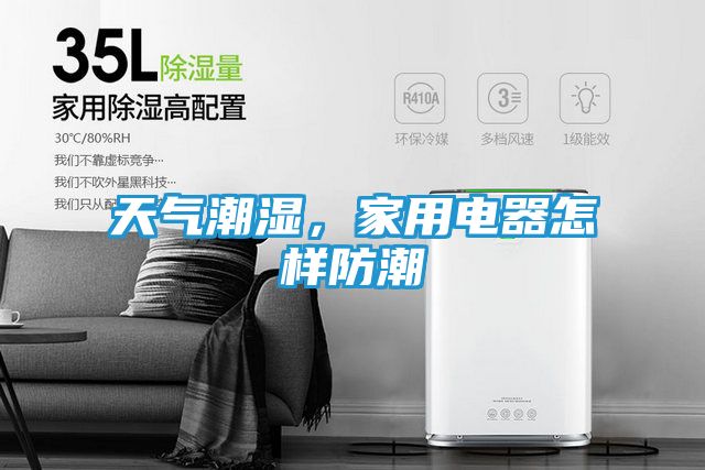 天气潮湿，家用电器怎样防潮