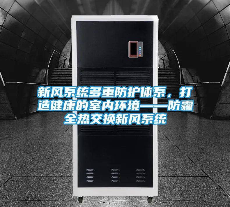 新风系统多重防护体系，打造健康的室内环境——防霾全热交换新风系统