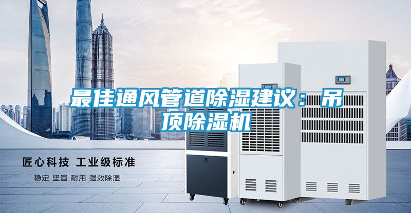 最佳通风管道除湿建议：吊顶除湿机