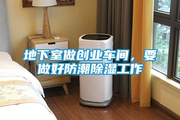 地下室做创业车间，要做好防潮除湿工作