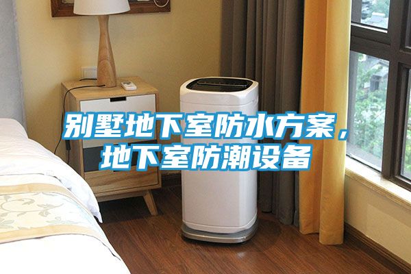 别墅地下室防水方案，地下室防潮设备