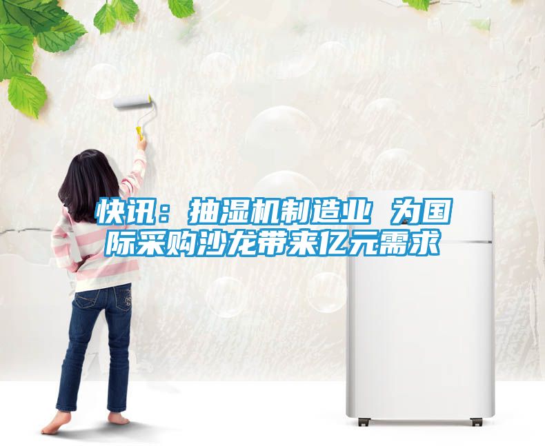 快讯：抽湿机制造业 为国际采购沙龙带来亿元需求