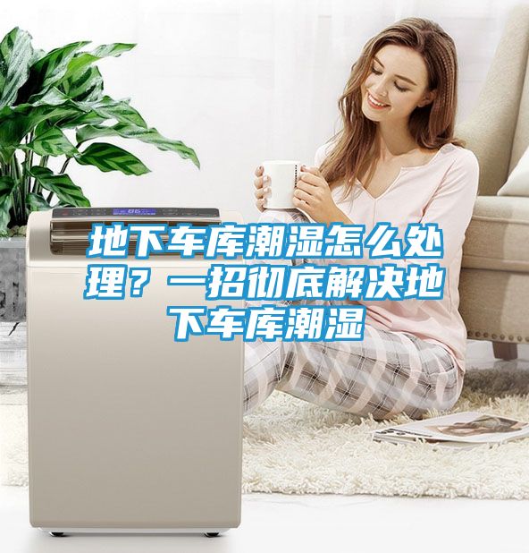 地下车库潮湿怎么处理？一招彻底解决地下车库潮湿