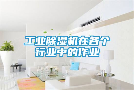 工业除湿机在各个行业中的作业