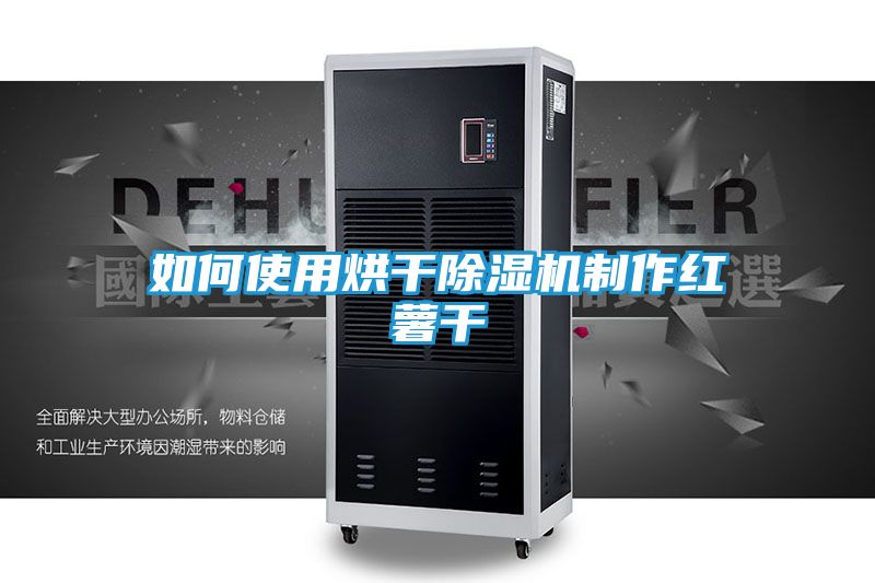 如何使用烘干除湿机制作红薯干