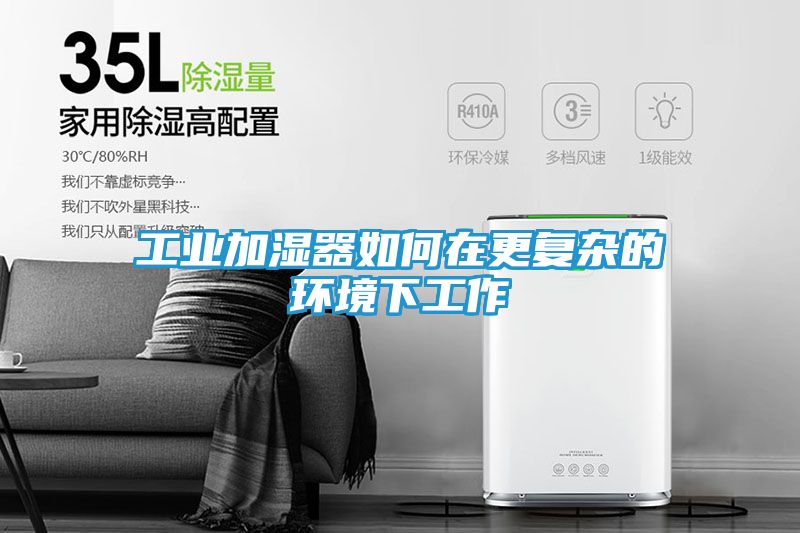 工业加湿器如何在更复杂的环境下工作
