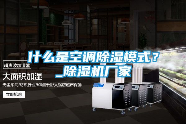 什么是空调除湿模式？_除湿机厂家