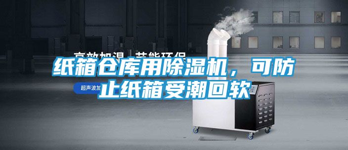 纸箱仓库用除湿机，可防止纸箱受潮回软