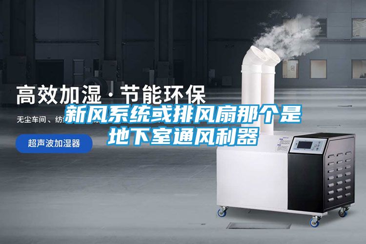 新风系统或排风扇那个是地下室通风利器