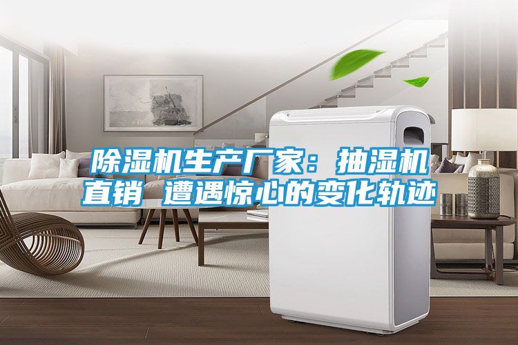除湿机生产厂家：抽湿机直销 遭遇惊心的变化轨迹